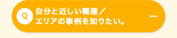 自分と近しい職種/
エリアの事例を知りたい。