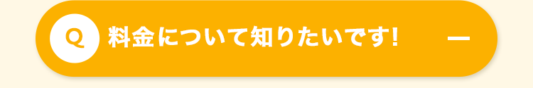 料金について知りたいです!