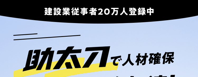 建設業従事者20万人登録中
助太刀で人材確保
事業拡大を加速!
職人と建設会社を
マッチング!
急な
欠員に対応
全 82種の
職人さんが登録