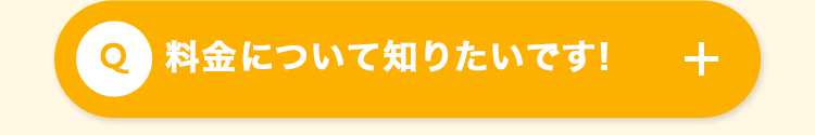 料金について知りたいです!
+
