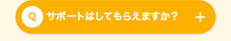 Q サポートはしてもらえますか?
+