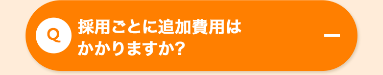 採用ごとに追加費用は
Q
かかりますか?