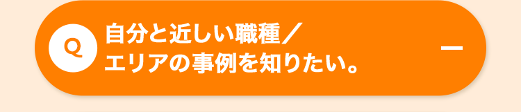 自分と近しい職種/
Q
エリアの事例を知りたい。