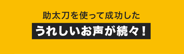 助太刀を使って成功した
うれしいお声が続々!