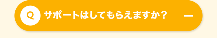 Q サポートはしてもらえますか?