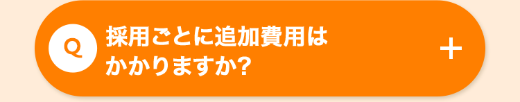 採用ごとに追加費用は
Q
かかりますか?
+