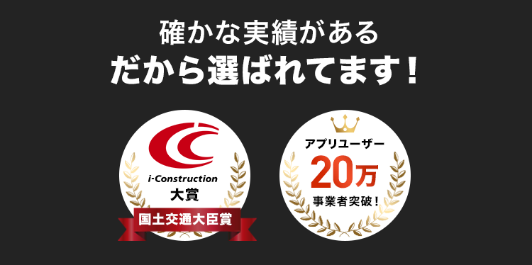 確かな実績がある
だから選ばれてます!
i-Construction
大賞
国土交通大臣賞
アプリユーザー
20万
事業者突破!