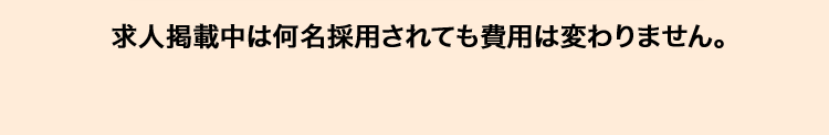 求人掲載中は何名採用されても費用は変わりません。